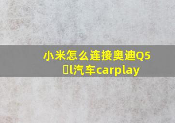 小米怎么连接奥迪Q5 l汽车carplay